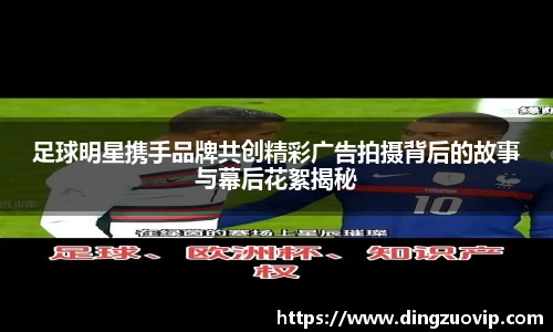 足球明星携手品牌共创精彩广告拍摄背后的故事与幕后花絮揭秘