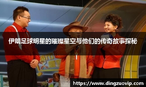 伊朗足球明星的璀璨星空与他们的传奇故事探秘