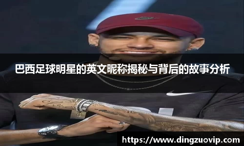 巴西足球明星的英文昵称揭秘与背后的故事分析