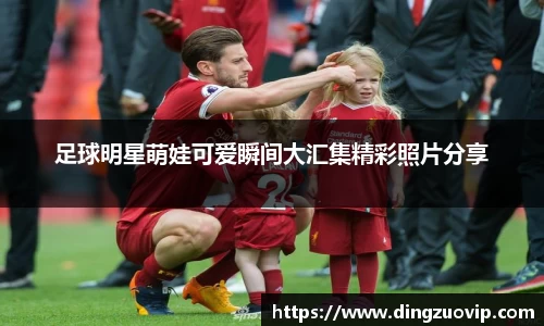 足球明星萌娃可爱瞬间大汇集精彩照片分享