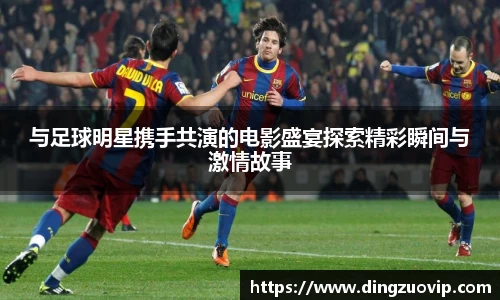 与足球明星携手共演的电影盛宴探索精彩瞬间与激情故事